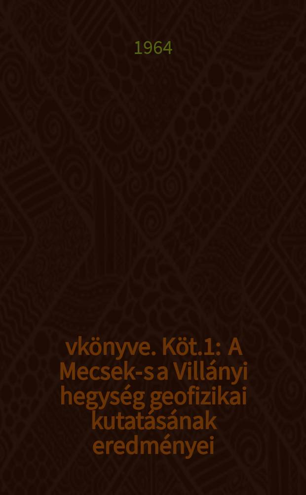 Évkönyve. Köt.1 : A Mecsek-s a Villányi hegység geofizikai kutatásának eredményei