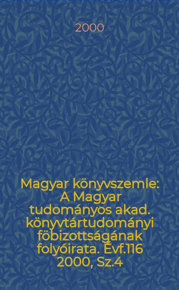 Magyar könyvszemle : A Magyar tudományos akad. könyvtártudományi föbizottságának folyóirata. Évf.116 2000, Sz.4