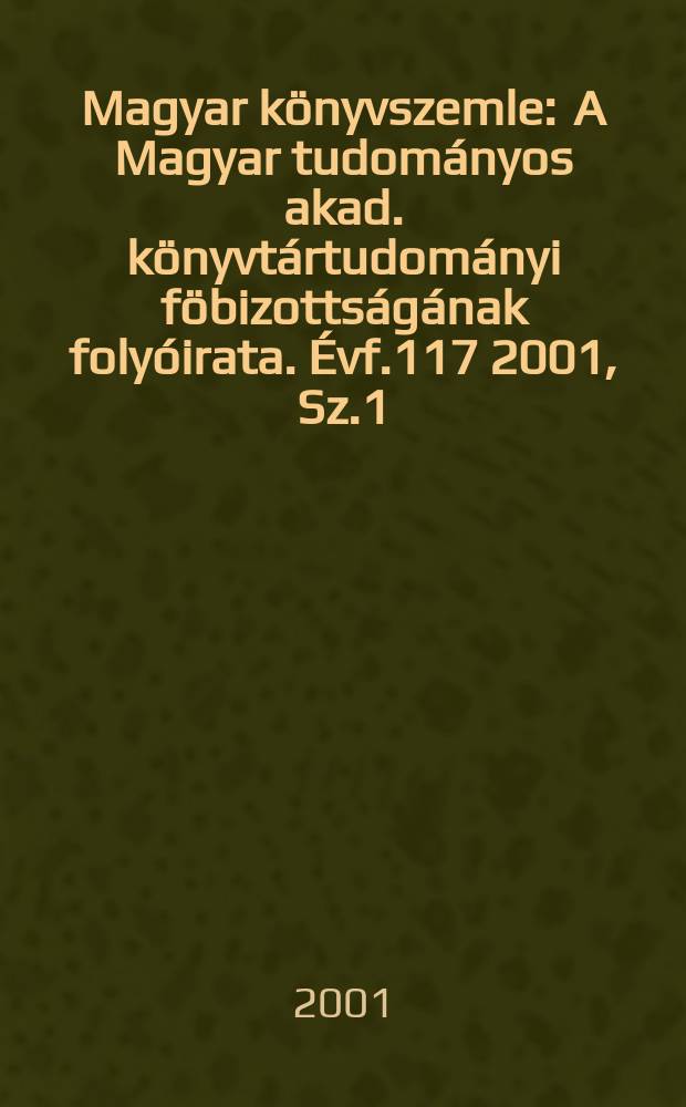 Magyar könyvszemle : A Magyar tudományos akad. könyvtártudományi föbizottságának folyóirata. Évf.117 2001, Sz.1