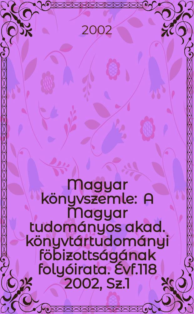 Magyar könyvszemle : A Magyar tudományos akad. könyvtártudományi föbizottságának folyóirata. Évf.118 2002, Sz.1