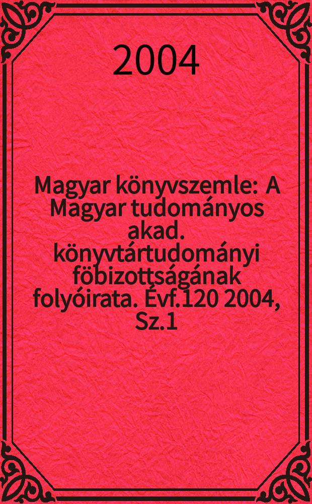 Magyar könyvszemle : A Magyar tudományos akad. könyvtártudományi föbizottságának folyóirata. Évf.120 2004, Sz.1