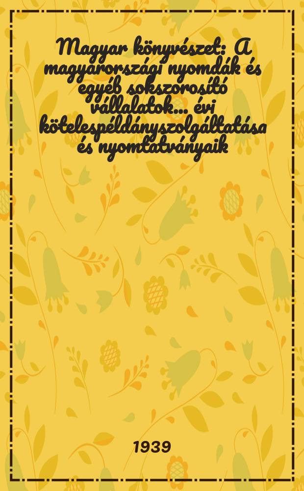 Magyar könyvészet : A magyarországi nyomdák és egyéb sokszorosító vállalatok ... évi kötelespéldányszolgáltatása és nyomtatványaik (könyvek, hírlapok , folyóiratot) címjegyzéke. [1] : 1936