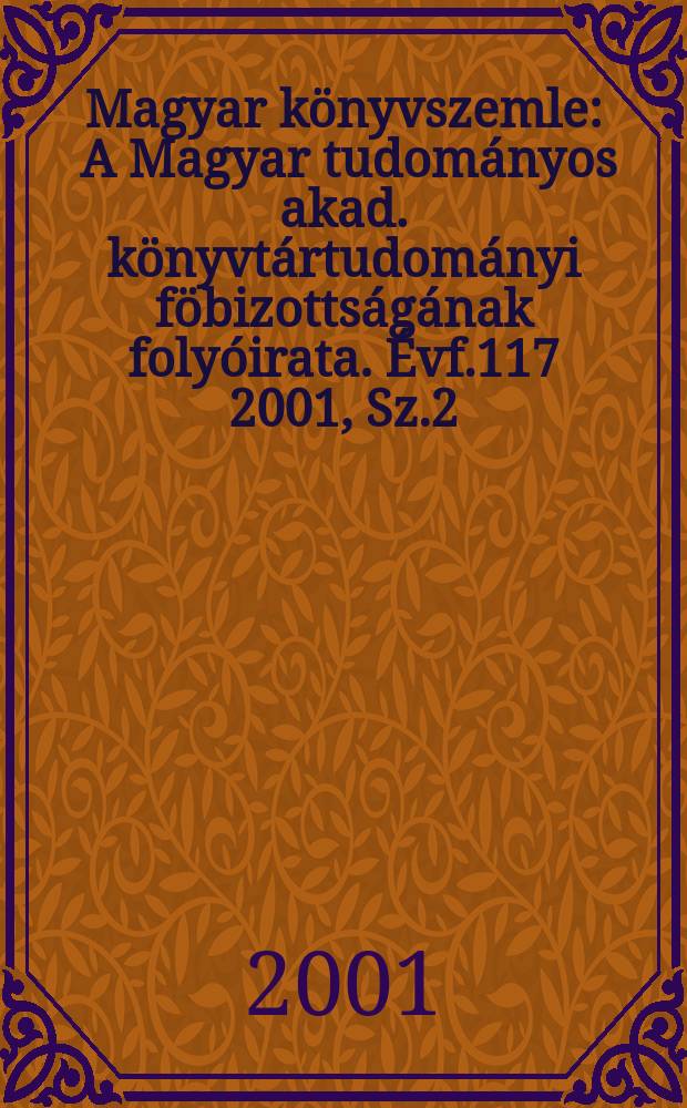 Magyar könyvszemle : A Magyar tudományos akad. könyvtártudományi föbizottságának folyóirata. Évf.117 2001, Sz.2
