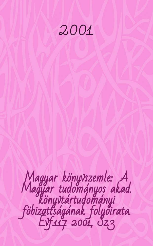 Magyar könyvszemle : A Magyar tudományos akad. könyvtártudományi föbizottságának folyóirata. Évf.117 2001, Sz.3