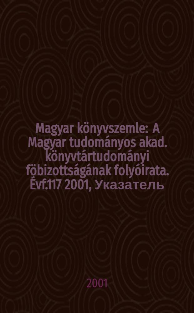 Magyar könyvszemle : A Magyar tudományos akad. könyvtártudományi föbizottságának folyóirata. Évf.117 2001, Указатель