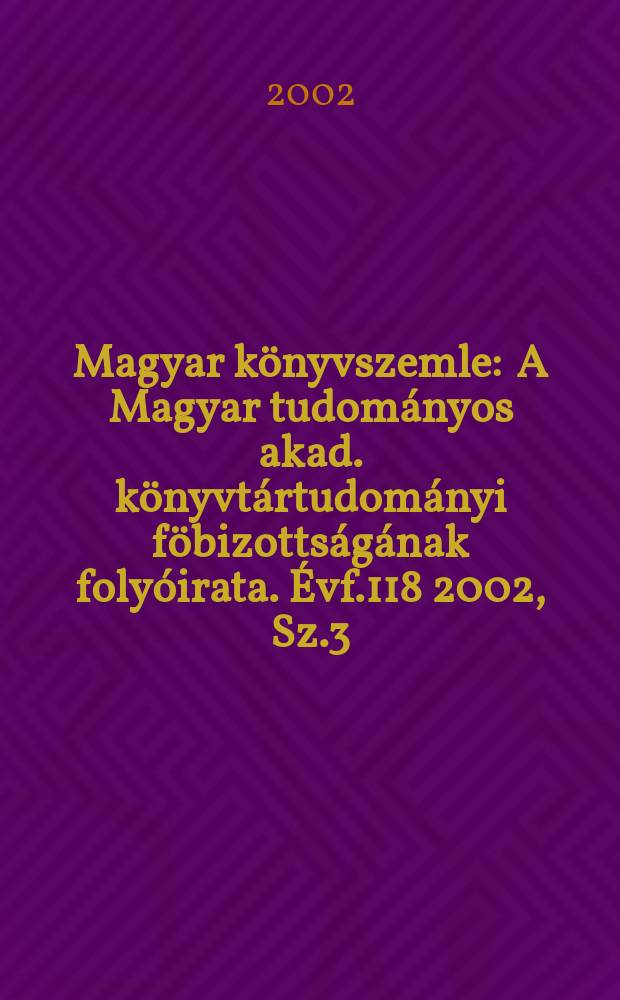 Magyar könyvszemle : A Magyar tudományos akad. könyvtártudományi föbizottságának folyóirata. Évf.118 2002, Sz.3