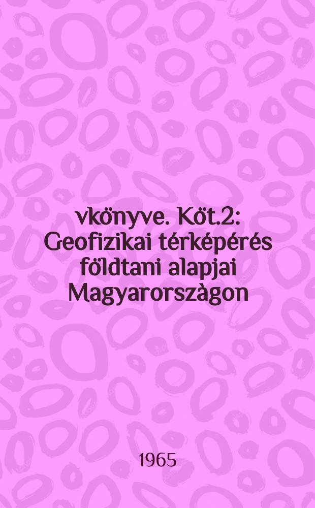 Évkönyve. Köt.2 : Geofizikai térképérés földtani alapjai Magyarorszàgon