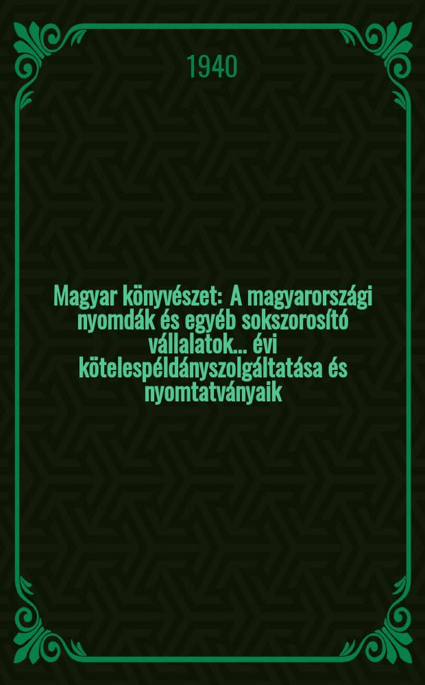Magyar könyvészet : A magyarországi nyomdák és egyéb sokszorosító vállalatok ... évi kötelespéldányszolgáltatása és nyomtatványaik (könyvek, hírlapok , folyóiratot) címjegyzéke. [2] : 1937