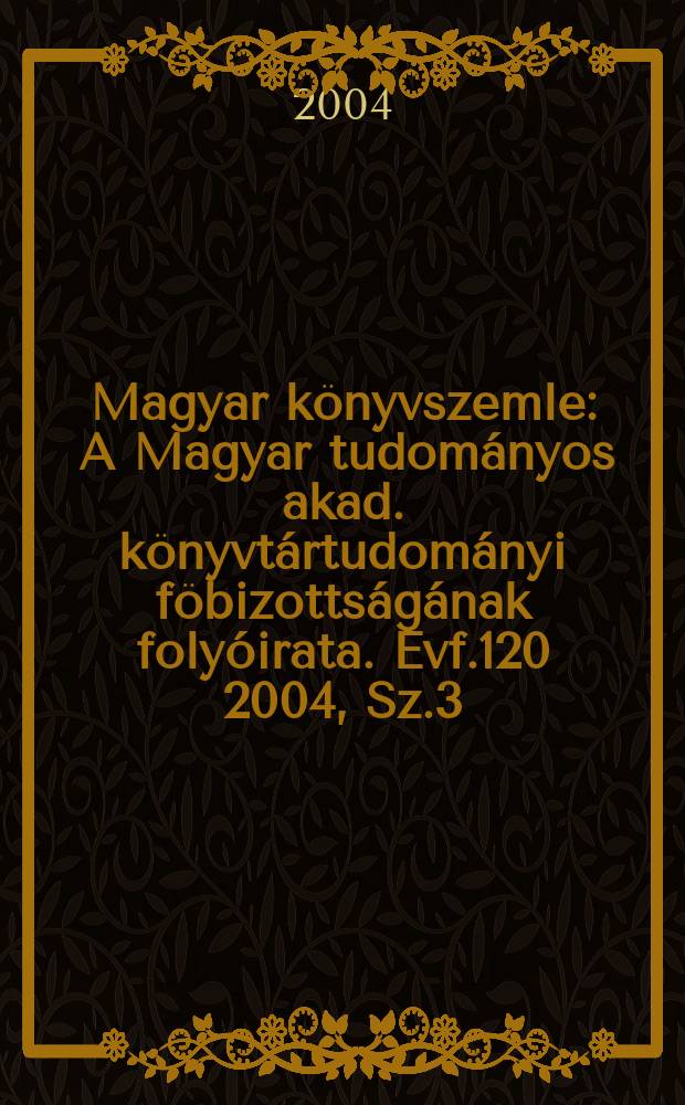 Magyar könyvszemle : A Magyar tudományos akad. könyvtártudományi föbizottságának folyóirata. Évf.120 2004, Sz.3
