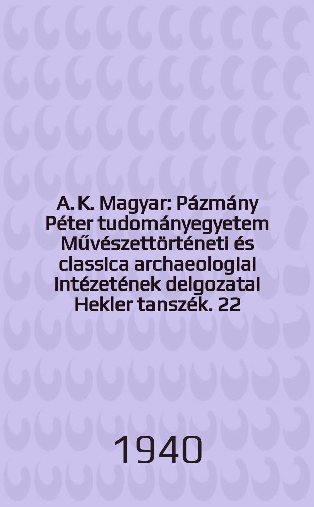 A. K. Magyar : Pázmány Péter tudományegyetem Művészettörténeti és classica archaeologiai intézetének delgozatai Hekler tanszék. 22 : Atlétaeszmény a görög művészetben