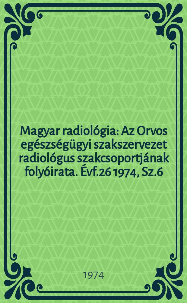 Magyar radiológia : Az Orvos egészségügyi szakszervezet radiológus szakcsoportjának folyóirata. Évf.26 1974, Sz.6