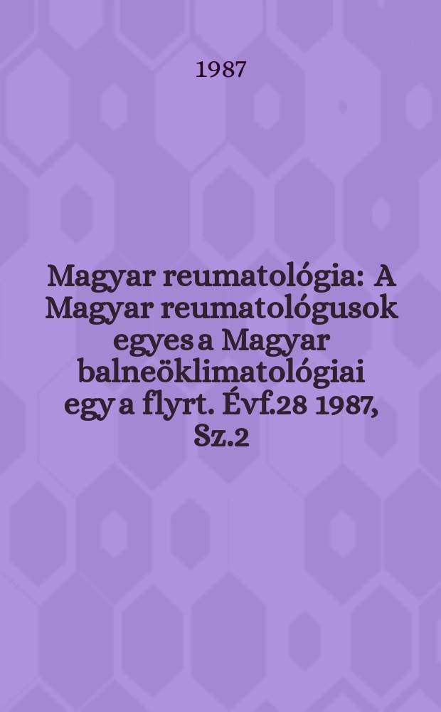 Magyar reumatológia : A Magyar reumatológusok egyes a Magyar balneöklimatológiai egy a flyrt. Évf.28 1987, Sz.2