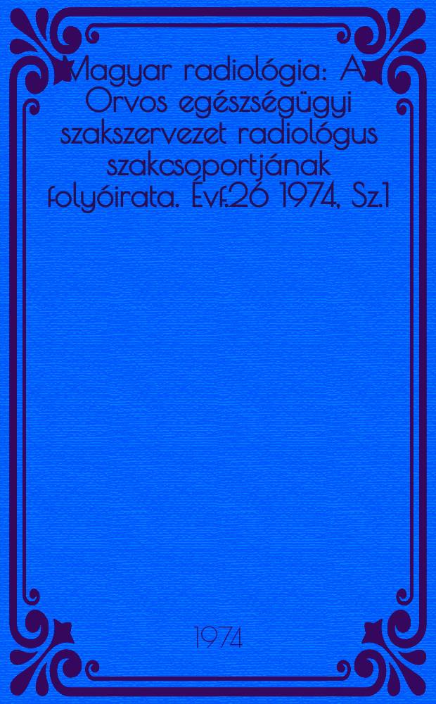 Magyar radiológia : Az Orvos egészségügyi szakszervezet radiológus szakcsoportjának folyóirata. Évf.26 1974, Sz.1