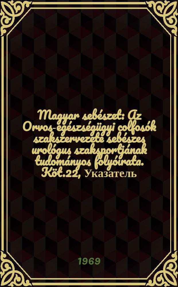 Magyar seb&eacute;szet : Az Orvos-eg&eacute;szs&eacute;g&uuml;gyi colfos&oacute;k szakszervezete seb&eacute;szes urol&oacute;gus szaksportj&aacute;nak tudom&aacute;nyos foly&oacute;irata. K&ouml;t.22, Указатель