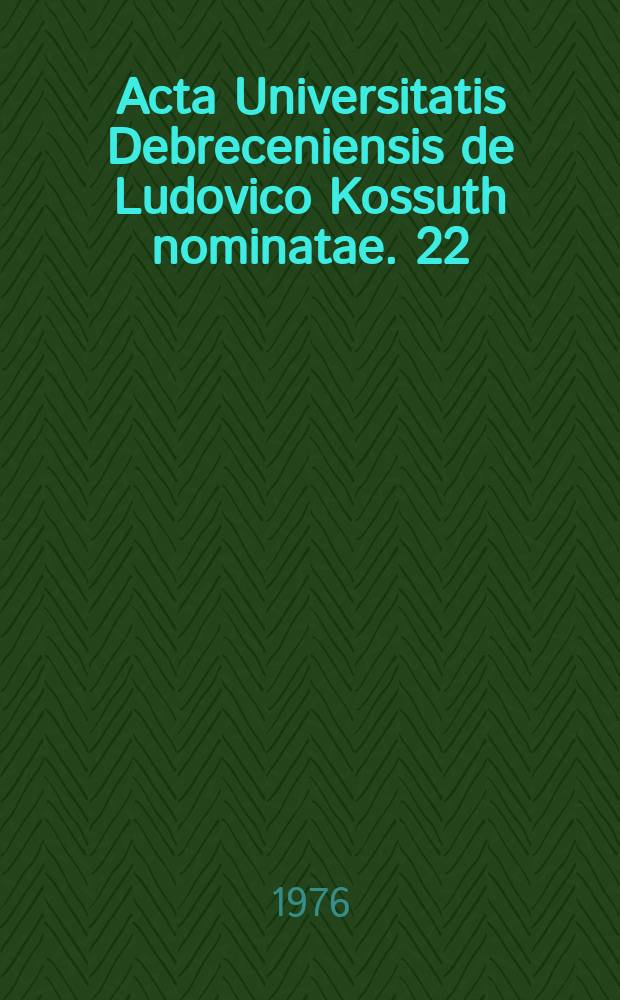 Acta Universitatis Debreceniensis de Ludovico Kossuth nominatae. 22