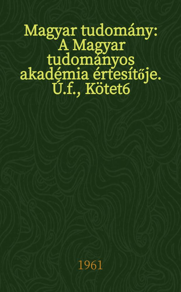Magyar tudom&aacute;ny : A Magyar tudom&aacute;nyos akad&eacute;mia &eacute;rtes&iacute;tője. &Uacute;.f., K&ouml;tet6(68), Sz&aacute;m3/12