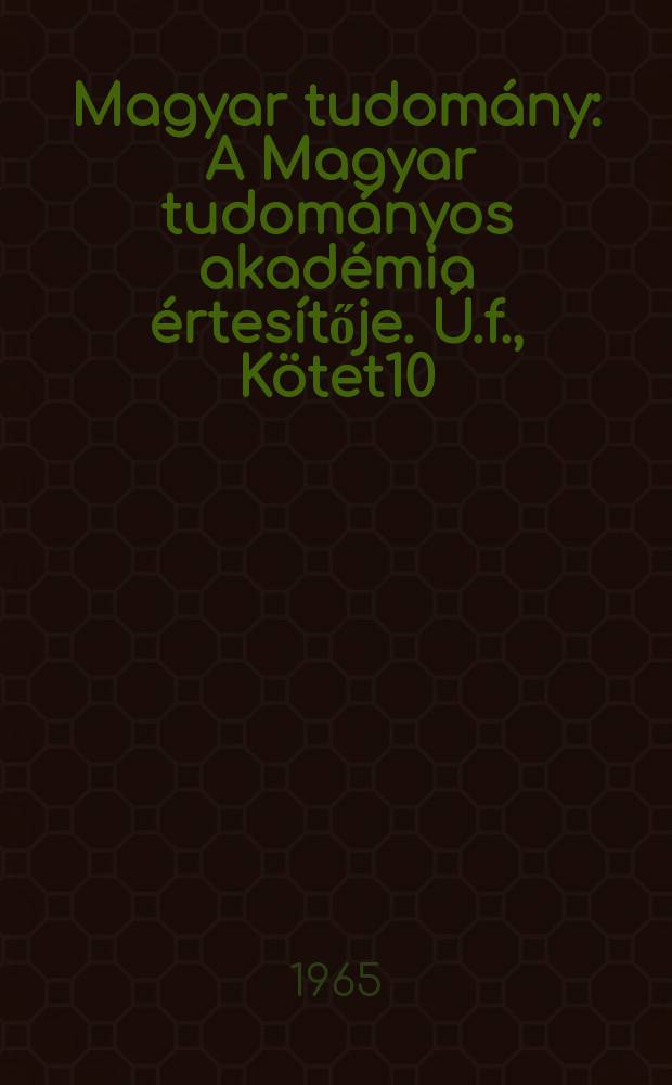 Magyar tudom&aacute;ny : A Magyar tudom&aacute;nyos akad&eacute;mia &eacute;rtes&iacute;tője. &Uacute;.f., K&ouml;tet10(72), Sz.8