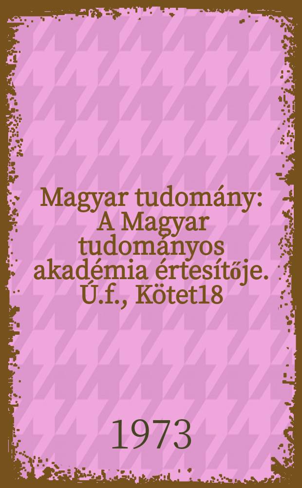 Magyar tudom&aacute;ny : A Magyar tudom&aacute;nyos akad&eacute;mia &eacute;rtes&iacute;tője. &Uacute;.f., K&ouml;tet18(80), Sz.11