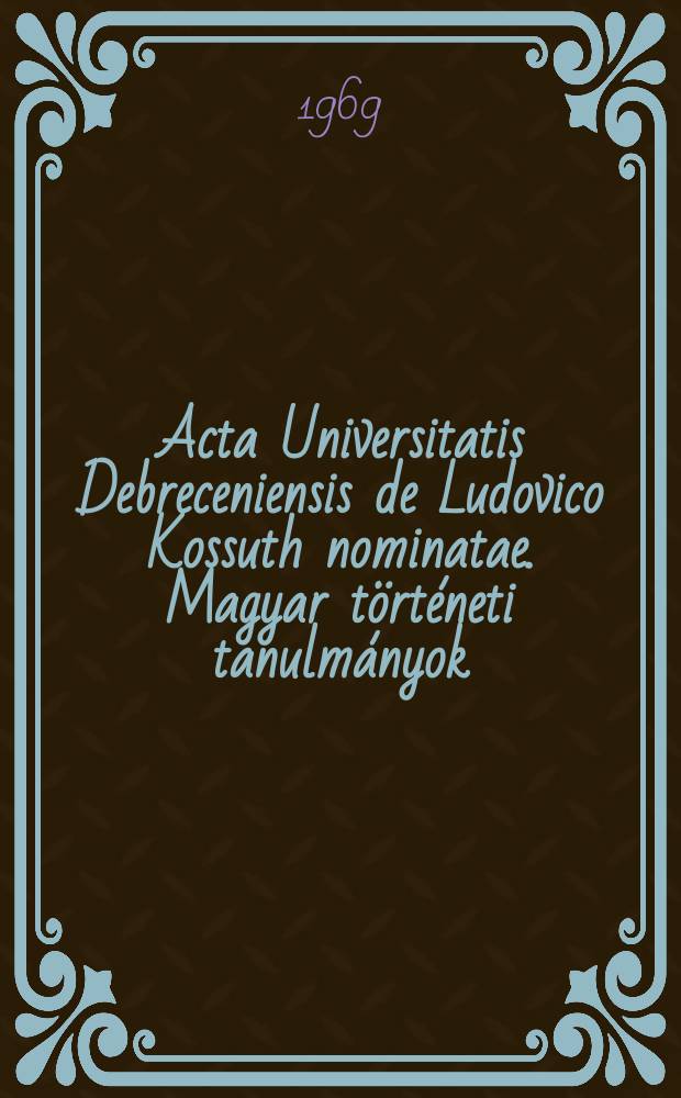 Acta Universitatis Debreceniensis de Ludovico Kossuth nominatae. Magyar történeti tanulmányok