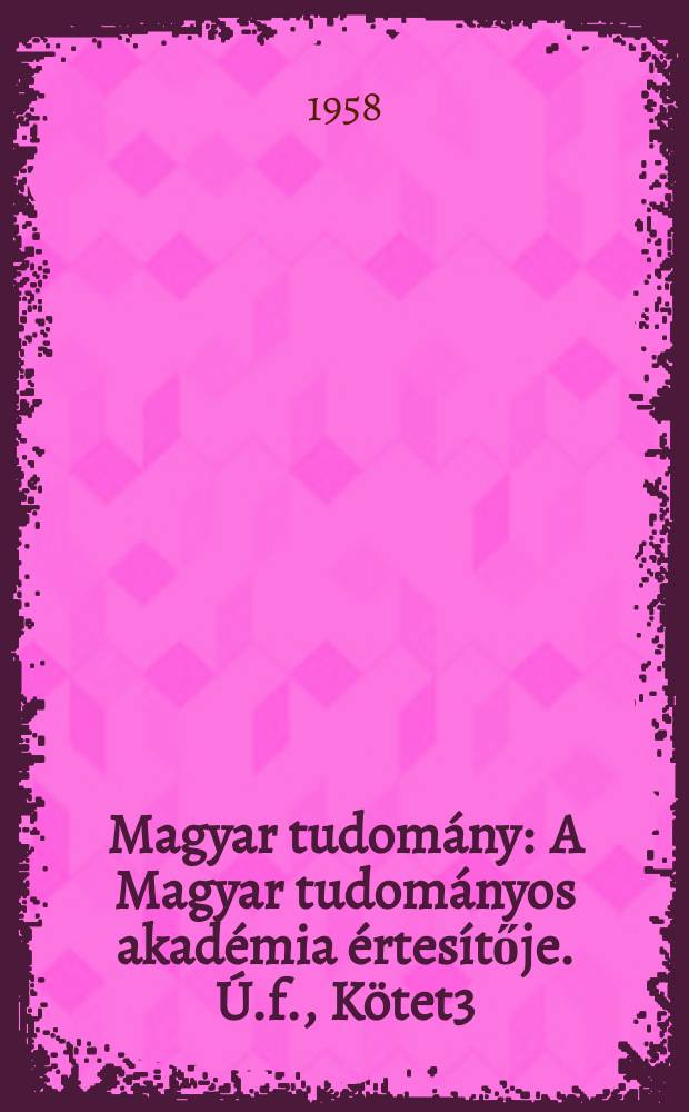 Magyar tudomány : A Magyar tudományos akadémia értesítője. Ú.f., Kötet3(65), Szám3