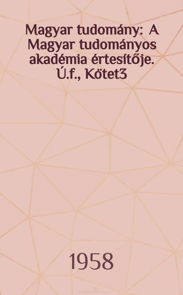 Magyar tudom&aacute;ny : A Magyar tudom&aacute;nyos akad&eacute;mia &eacute;rtes&iacute;tője. &Uacute;.f., K&ouml;tet3(65), Sz&aacute;m4