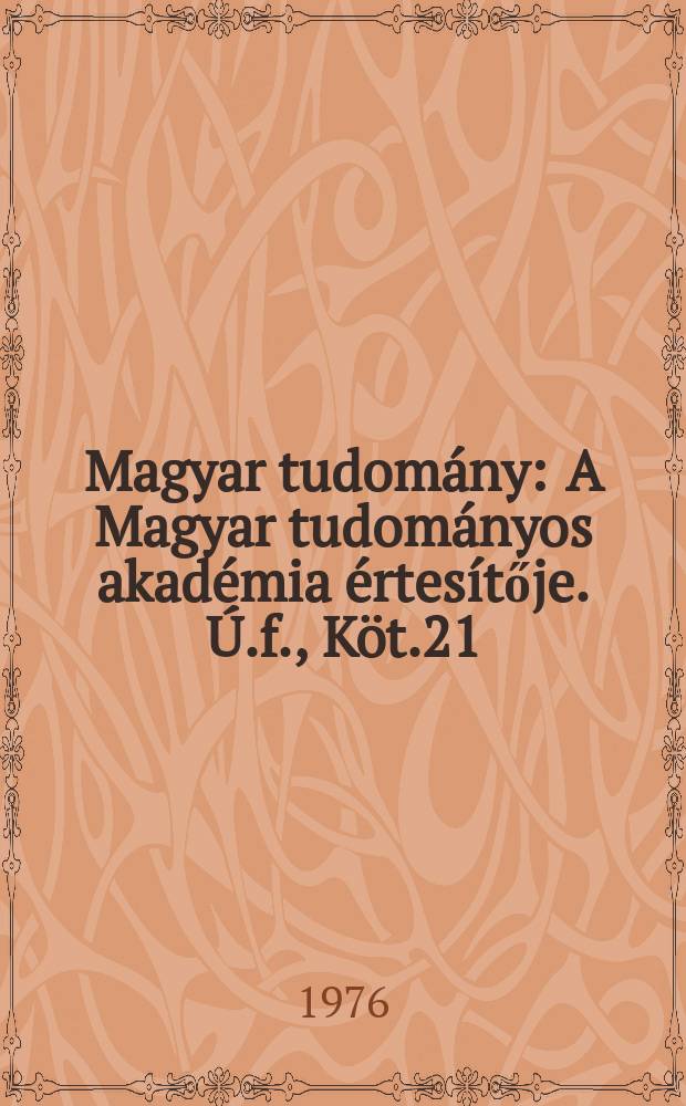 Magyar tudom&aacute;ny : A Magyar tudom&aacute;nyos akad&eacute;mia &eacute;rtes&iacute;tője. &Uacute;.f., K&ouml;t.21(83), Sz.7