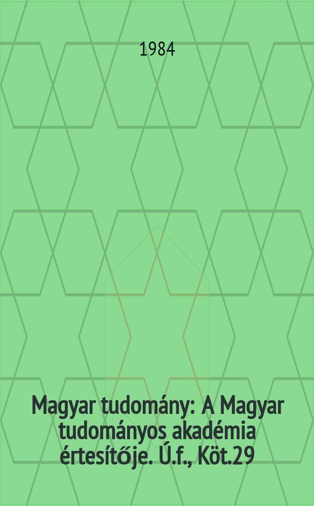 Magyar tudom&aacute;ny : A Magyar tudom&aacute;nyos akad&eacute;mia &eacute;rtes&iacute;tője. &Uacute;.f., K&ouml;t.29(91), Sz.6