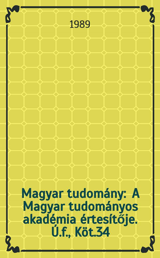Magyar tudom&aacute;ny : A Magyar tudom&aacute;nyos akad&eacute;mia &eacute;rtes&iacute;tője. &Uacute;.f., K&ouml;t.34(96), Sz.1