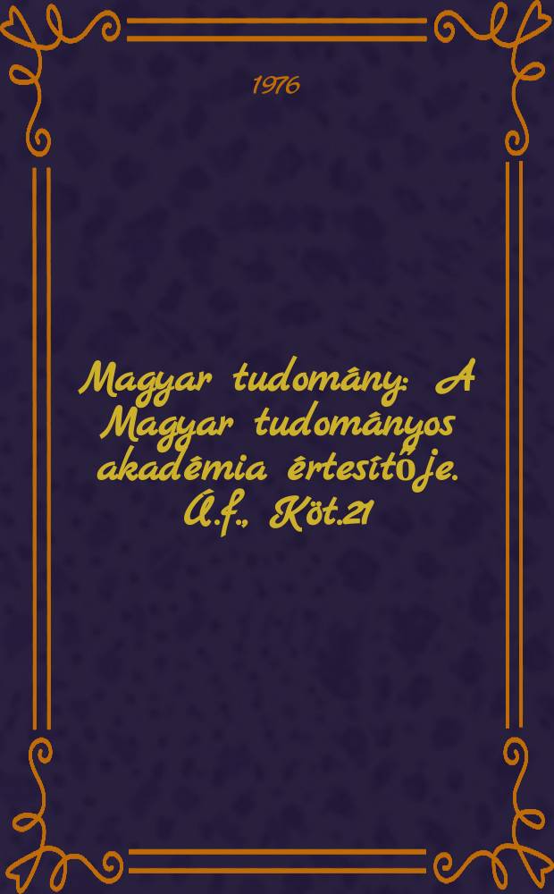 Magyar tudom&aacute;ny : A Magyar tudom&aacute;nyos akad&eacute;mia &eacute;rtes&iacute;tője. &Uacute;.f., K&ouml;t.21(83), Sz.9