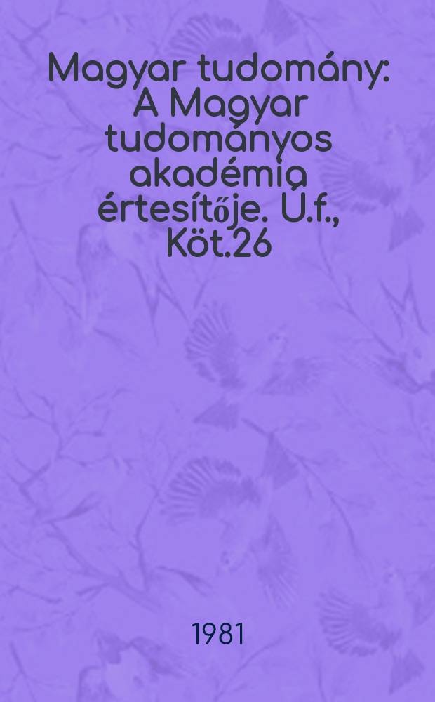 Magyar tudom&aacute;ny : A Magyar tudom&aacute;nyos akad&eacute;mia &eacute;rtes&iacute;tője. &Uacute;.f., K&ouml;t.26(88), Sz.5