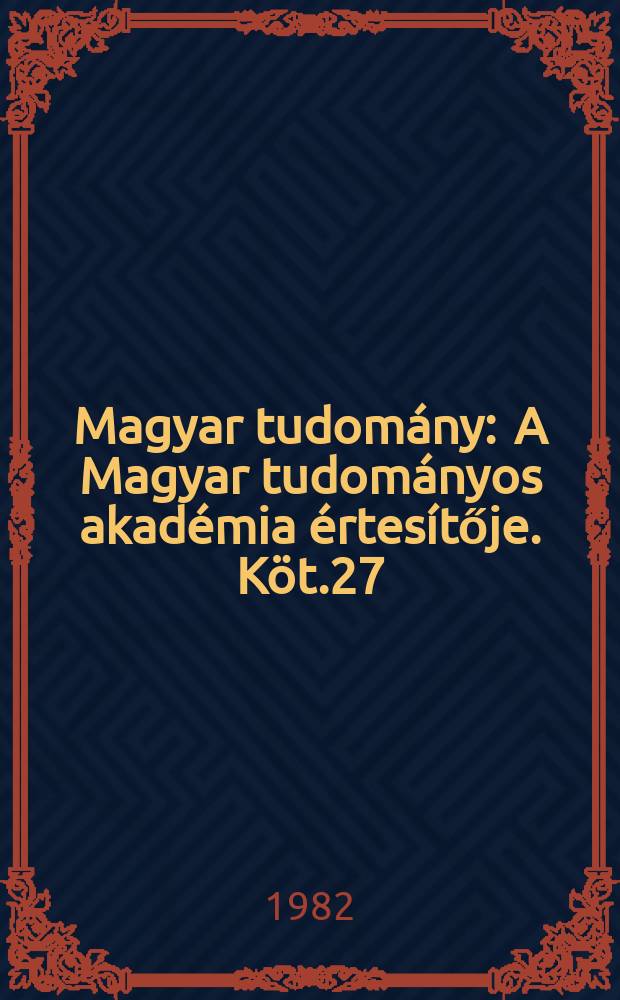 Magyar tudom&aacute;ny : A Magyar tudom&aacute;nyos akad&eacute;mia &eacute;rtes&iacute;tője. K&ouml;t.27(89), Sz.5