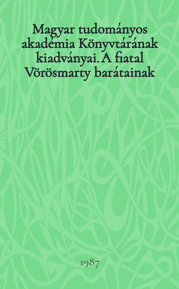 Magyar tudományos akadémia Könyvtárának kiadványai. A fiatal Vörösmarty barátainak