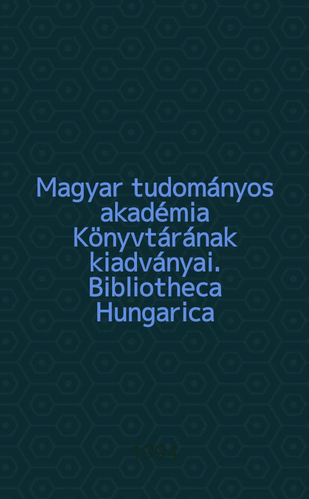 Magyar tudományos akadémia Könyvtárának kiadványai. Bibliotheca Hungarica