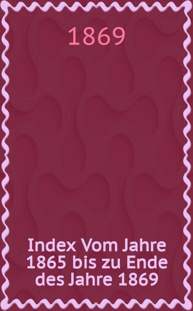 [Index] Vom Jahre 1865 bis zu Ende des Jahre 1869