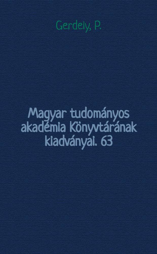 Magyar tudományos akadémia Könyvtárának kiadványai. 63 : A Magyar tudományos akadémia hagyott