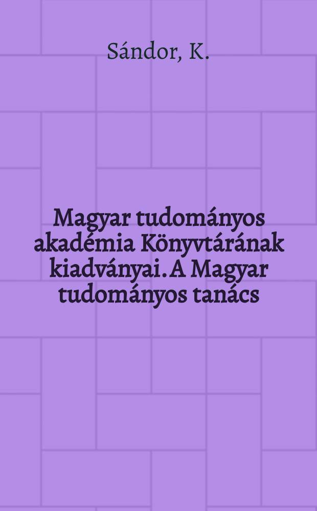 Magyar tudományos akadémia Könyvtárának kiadványai. A Magyar tudományos tanács