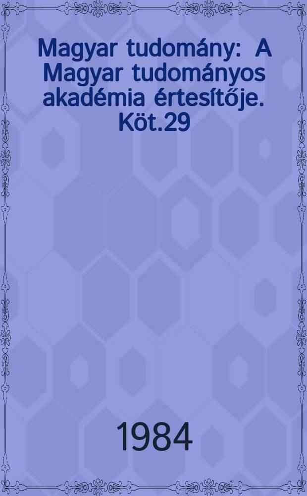 Magyar tudom&aacute;ny : A Magyar tudom&aacute;nyos akad&eacute;mia &eacute;rtes&iacute;tője. K&ouml;t.29(91), Sz.8