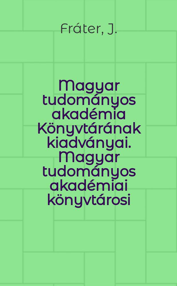 Magyar tudományos akadémia Könyvtárának kiadványai. Magyar tudományos akadémiai könyvtárosi