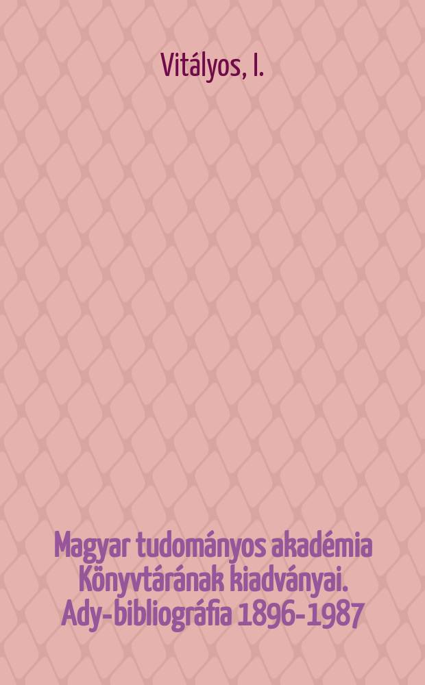 Magyar tudományos akadémia Könyvtárának kiadványai. Ady-bibliográfia 1896-1987