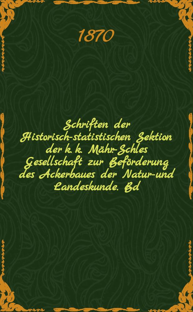 Schriften der Historisch-statistischen Sektion der k. k. Mähr.-Schles Gesellschaft zur Beförderung des Ackerbaues der Natur-und Landeskunde. Bd.19 : Zur Kultur Geschichte Mährens und Oest Schlesiens