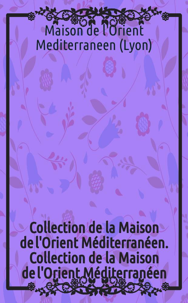 Collection de la Maison de l'Orient Méditerranéen. Collection de la Maison de l'Orient Méditerranéen
