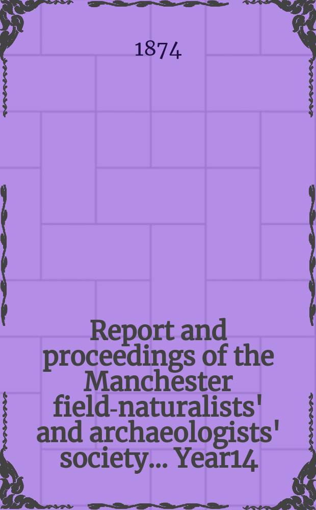 Report and proceedings of the Manchester field-naturalists' and archaeologists' society... [Year14] : ... for the year 1873