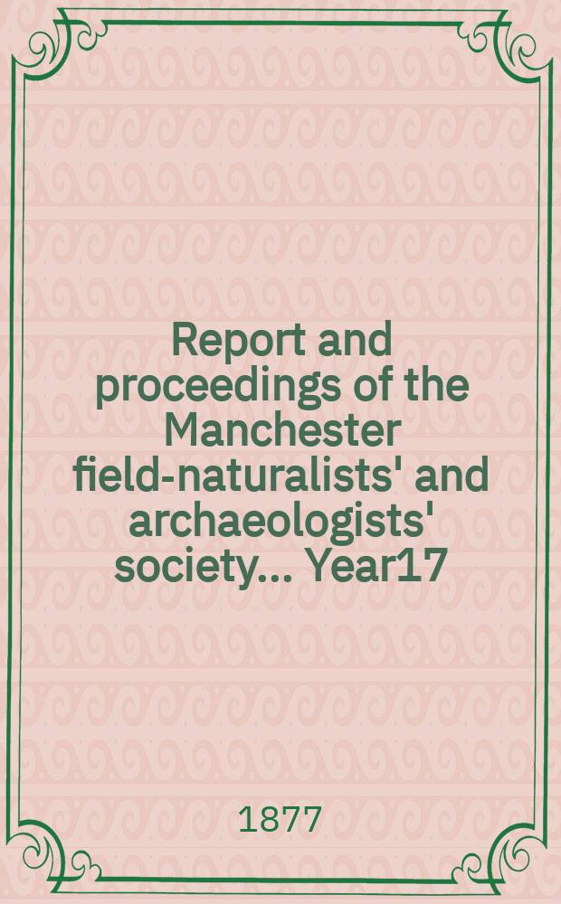 Report and proceedings of the Manchester field-naturalists' and archaeologists' society... [Year17] : ... for the year 1876