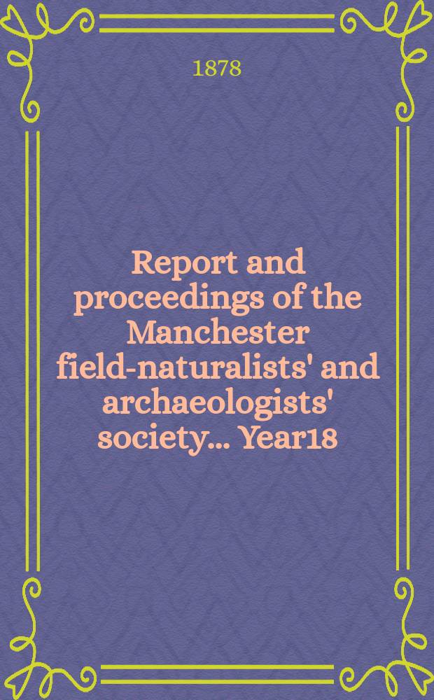 Report and proceedings of the Manchester field-naturalists' and archaeologists' society... [Year18] : ... for the year 1877