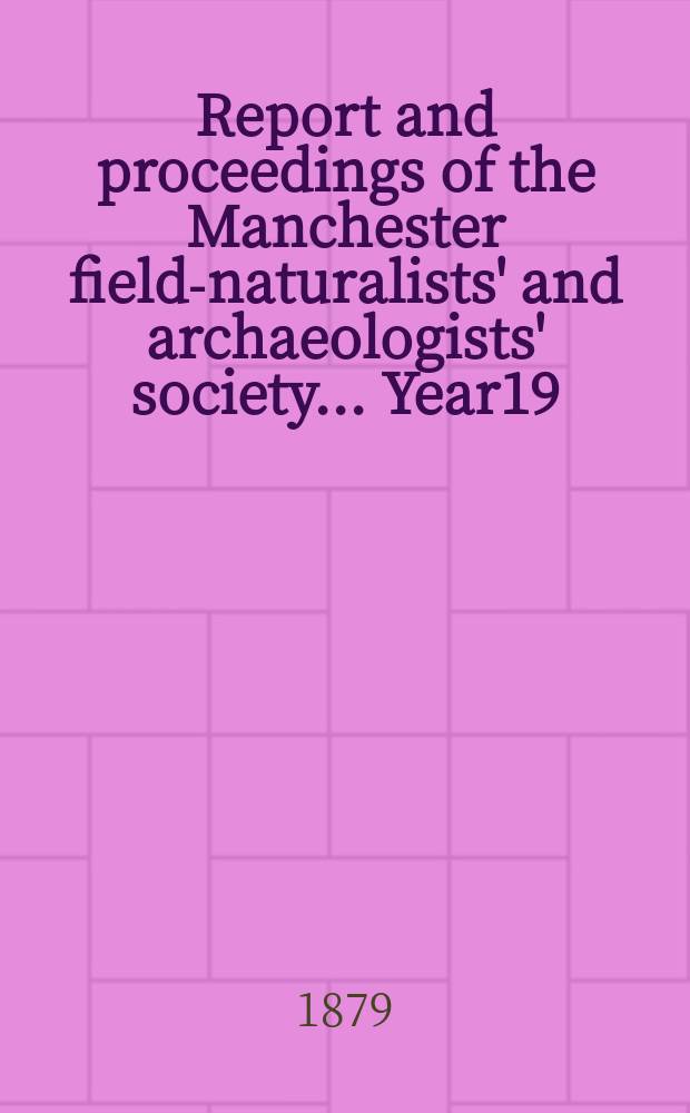 Report and proceedings of the Manchester field-naturalists' and archaeologists' society... [Year19] : ... for the year 1878