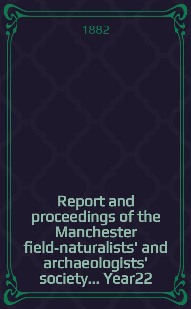 Report and proceedings of the Manchester field-naturalists' and archaeologists' society... [Year22] : ... for the year 1881