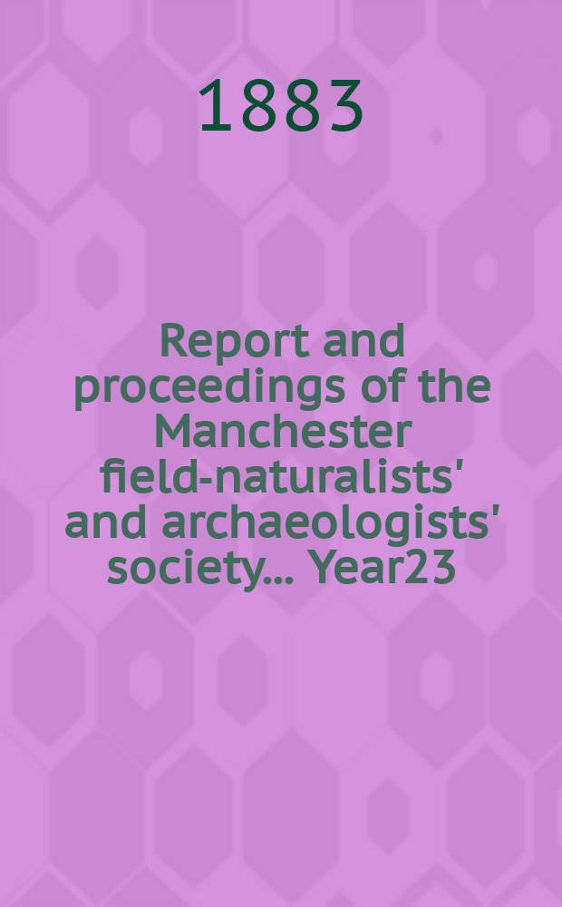 Report and proceedings of the Manchester field-naturalists' and archaeologists' society... [Year23] : ... for the year 1882