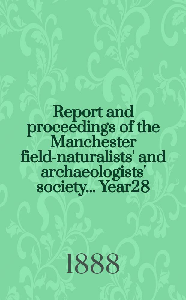 Report and proceedings of the Manchester field-naturalists' and archaeologists' society... [Year28] : ... for the year 1887