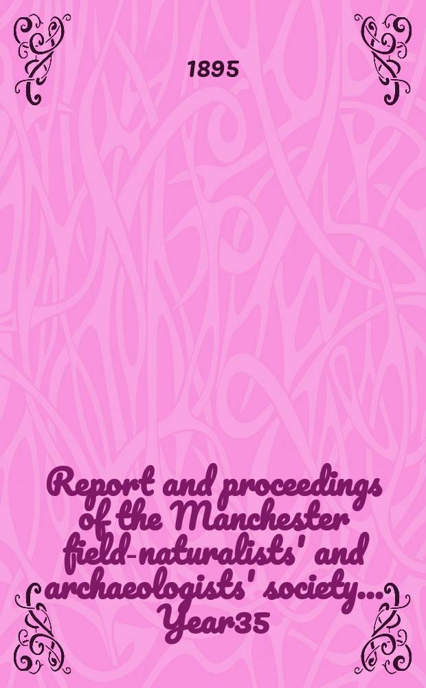 Report and proceedings of the Manchester field-naturalists' and archaeologists' society... [Year35] : ... for the year 1894