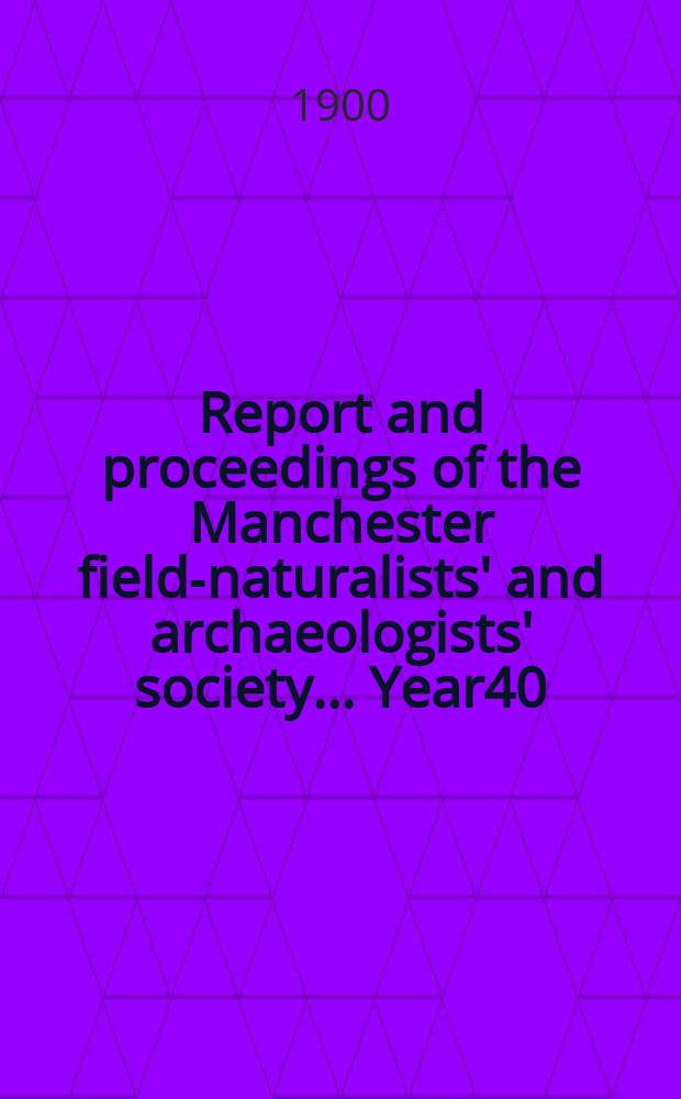 Report and proceedings of the Manchester field-naturalists' and archaeologists' society... Year40 : ... for the year 1899